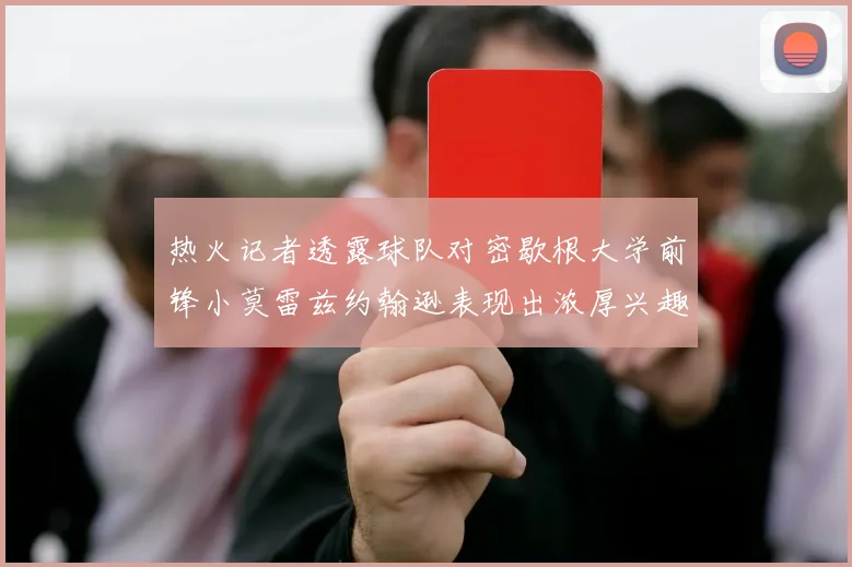 热火记者透露球队对密歇根大学前锋小莫雷兹约翰逊表现出浓厚兴趣