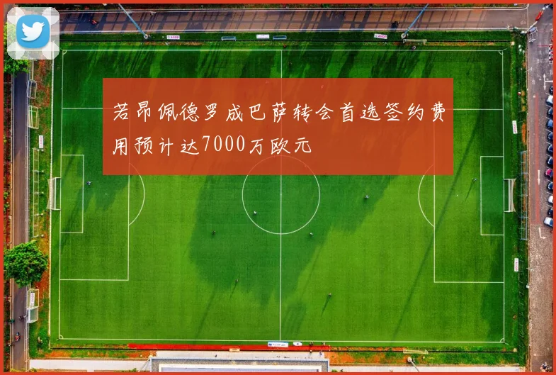 若昂佩德罗成巴萨转会首选签约费用预计达7000万欧元