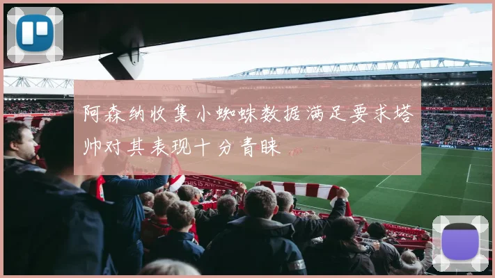 阿森纳收集小蜘蛛数据满足要求塔帅对其表现十分青睐