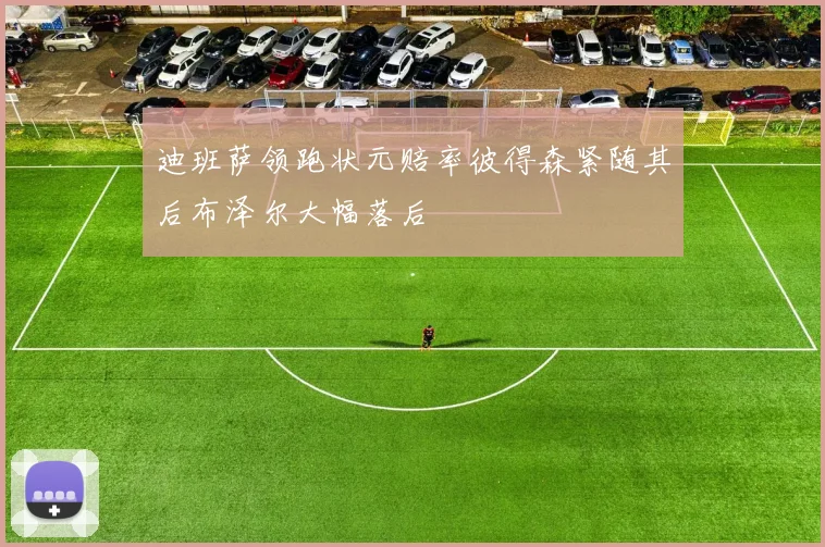 迪班萨领跑状元赔率彼得森紧随其后布泽尔大幅落后