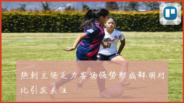 热刺主场乏力客场强势形成鲜明对比引发关注