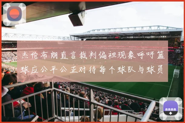 杰伦布朗直言裁判偏袒现象呼吁篮球应公平公正对待每个球队与球员