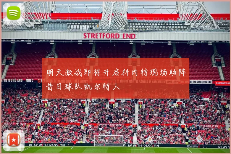 明天激战即将开启科内特现场助阵昔日球队凯尔特人