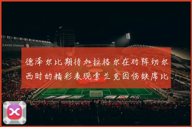 德泽尔比期待加拉格尔在对阵切尔西时的精彩表现索兰克因伤缺席比赛