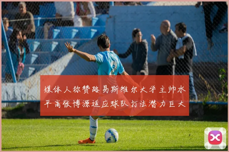 媒体人称赞路易斯维尔大学主帅水平高张博源适应球队打法潜力巨大