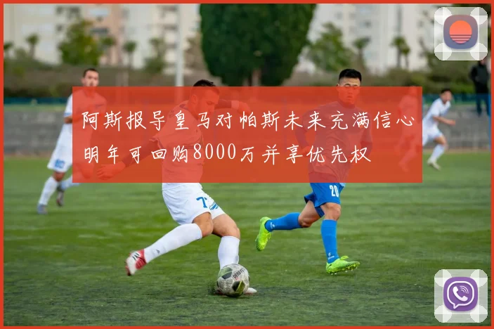阿斯报导皇马对帕斯未来充满信心明年可回购8000万并享优先权