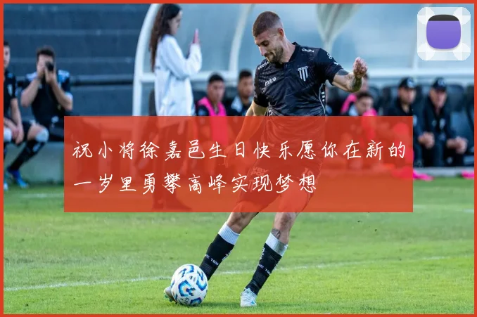 祝小将徐嘉邑生日快乐愿你在新的一岁里勇攀高峰实现梦想