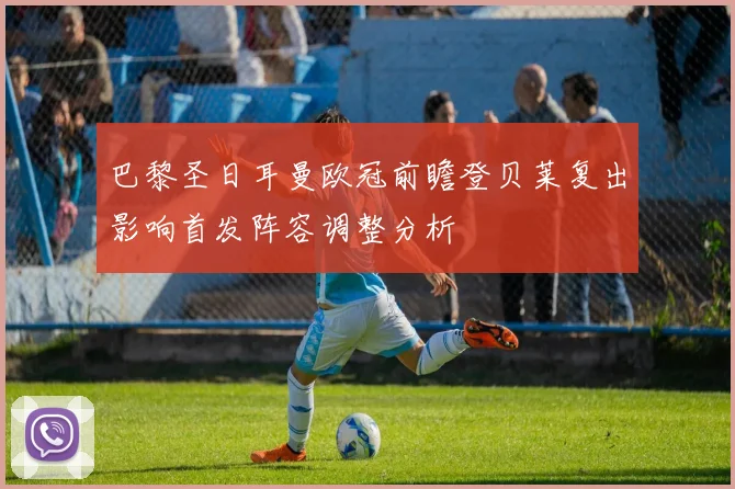 巴黎圣日耳曼欧冠前瞻登贝莱复出影响首发阵容调整分析